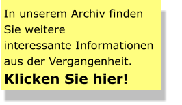 In unserem Archiv finden  Sie weitere interessante Informationen  aus der Vergangenheit.  Klicken Sie hier!